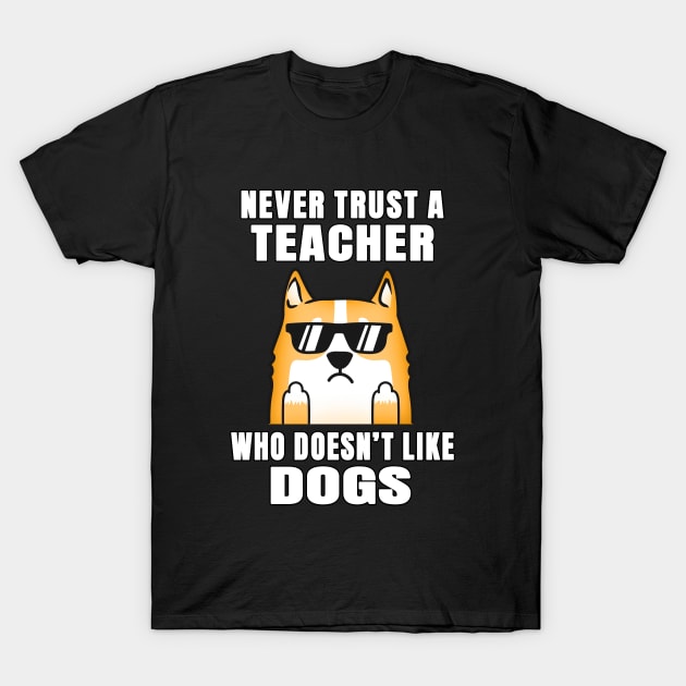 Teacher Never Trust Someone Who Doesn't Like Dogs T-Shirt by jeric020290